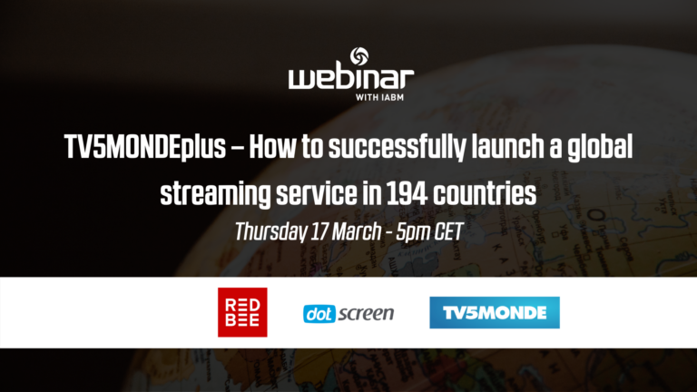 Webinar with I.A.B.M. T.V. 5 Monde Plus. How to successfully launch a global streaming service in 194 countries. Thursday 17th March 5pm C.E.T. Red Bee. Dot Screen. T.V. 5 Monde.
